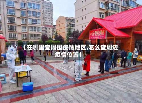 【在哪里查周围疫情地区,怎么查周边疫情位置】-第1张图片