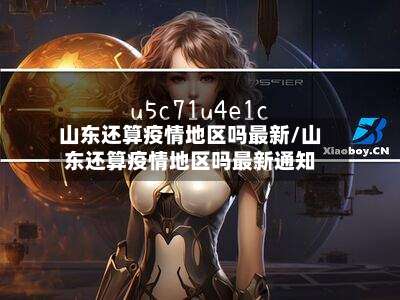 山东还算疫情地区吗最新/山东还算疫情地区吗最新通知-第1张图片