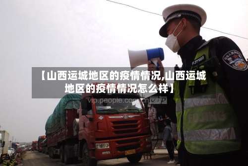 【山西运城地区的疫情情况,山西运城地区的疫情情况怎么样】-第1张图片