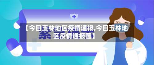 【今日玉林地区疫情通报,今日玉林地区疫情通报图】-第2张图片
