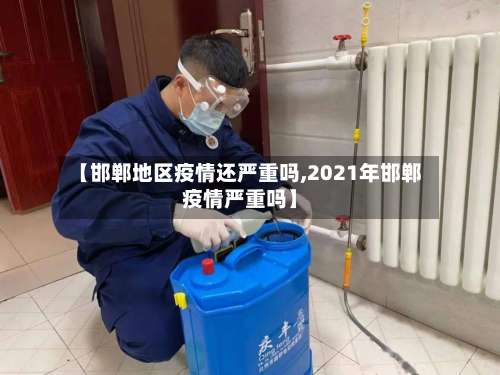 【邯郸地区疫情还严重吗,2021年邯郸疫情严重吗】-第1张图片