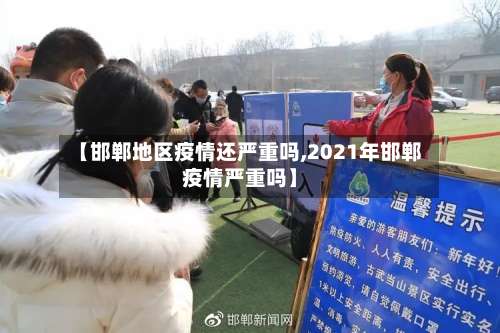 【邯郸地区疫情还严重吗,2021年邯郸疫情严重吗】-第2张图片