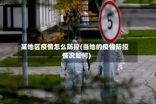 某地区疫情怎么防控(当地的疫情防控情况如何)-第3张图片