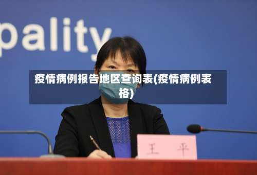 疫情病例报告地区查询表(疫情病例表格)-第1张图片