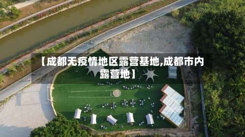 【成都无疫情地区露营基地,成都市内露营地】-第2张图片