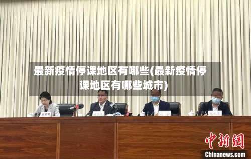 最新疫情停课地区有哪些(最新疫情停课地区有哪些城市)-第1张图片