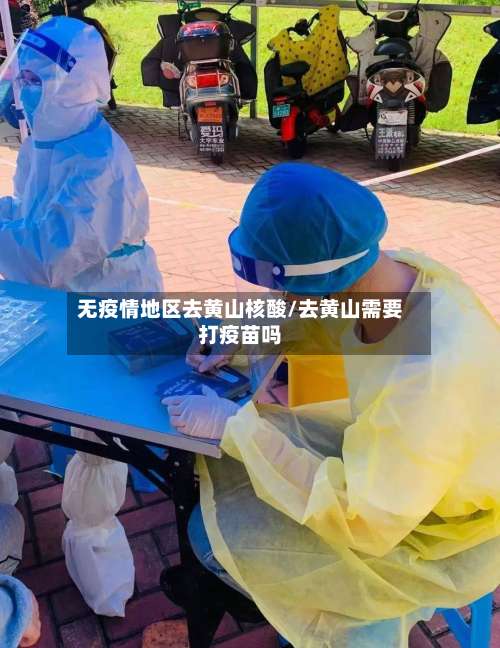 无疫情地区去黄山核酸/去黄山需要打疫苗吗-第1张图片