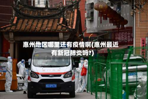 惠州地区哪里还有疫情啊(惠州最近有新冠肺炎吗?)-第2张图片