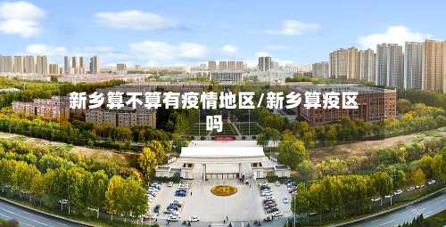 新乡算不算有疫情地区/新乡算疫区吗-第2张图片