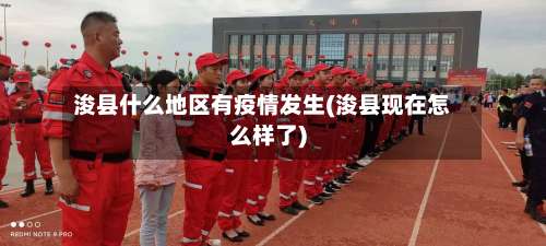 浚县什么地区有疫情发生(浚县现在怎么样了)-第1张图片