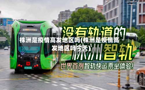 株洲是疫情高发地区吗(株洲是疫情高发地区吗今天)-第3张图片