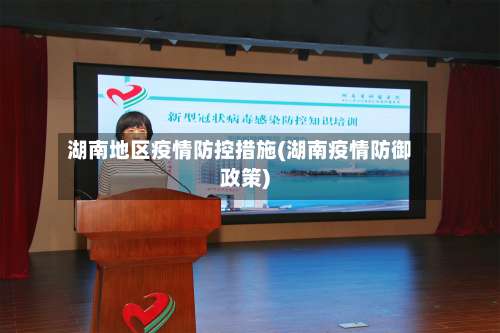 湖南地区疫情防控措施(湖南疫情防御政策)-第2张图片