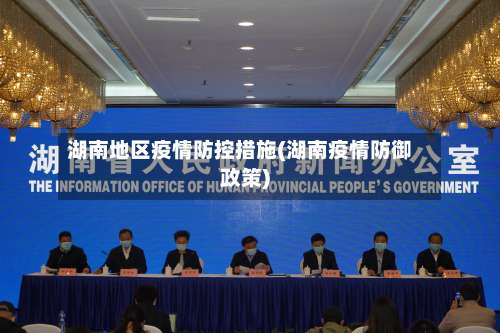 湖南地区疫情防控措施(湖南疫情防御政策)-第1张图片