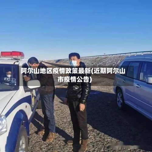 阿尔山地区疫情政策最新(近期阿尔山市疫情公告)-第2张图片