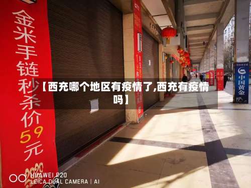 【西充哪个地区有疫情了,西充有疫情吗】-第2张图片