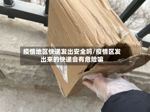 疫情地区快递发出安全吗/疫情区发出来的快递会有危险嘛-第2张图片