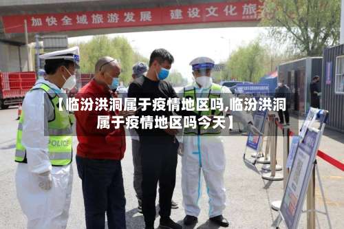 【临汾洪洞属于疫情地区吗,临汾洪洞属于疫情地区吗今天】-第3张图片