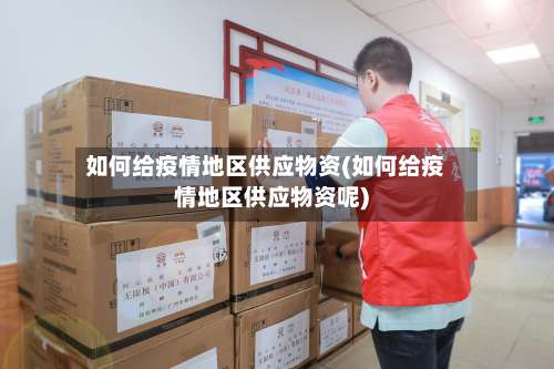 如何给疫情地区供应物资(如何给疫情地区供应物资呢)-第2张图片