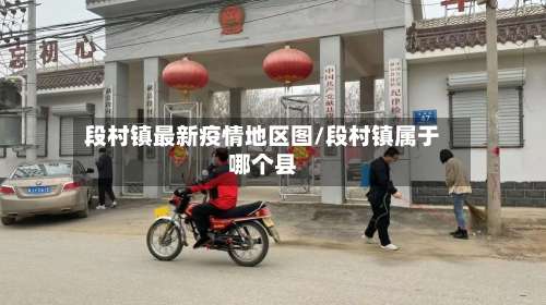 段村镇最新疫情地区图/段村镇属于哪个县-第2张图片