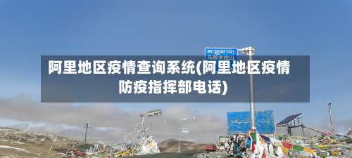 阿里地区疫情查询系统(阿里地区疫情防疫指挥部电话)-第2张图片