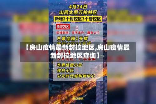 【房山疫情最新封控地区,房山疫情最新封控地区查询】-第1张图片
