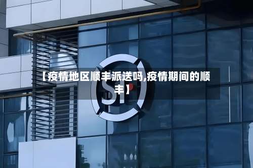 【疫情地区顺丰派送吗,疫情期间的顺丰】-第2张图片