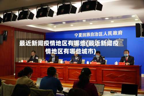 最近新闻疫情地区有哪些(最近新闻疫情地区有哪些城市)-第3张图片