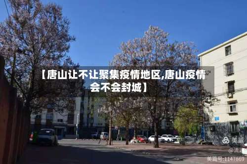 【唐山让不让聚集疫情地区,唐山疫情会不会封城】-第3张图片