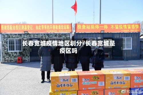 长春宽城疫情地区划分/长春宽城是疫区吗-第1张图片
