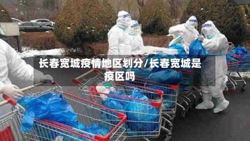 长春宽城疫情地区划分/长春宽城是疫区吗-第2张图片