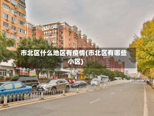 市北区什么地区有疫情(市北区有哪些小区)-第2张图片