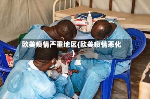 欧美疫情严重地区(欧美疫情恶化)-第2张图片