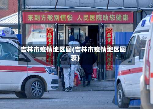 吉林市疫情地区图(吉林市疫情地区图表)-第1张图片