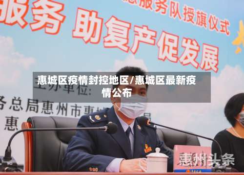 惠城区疫情封控地区/惠城区最新疫情公布-第1张图片