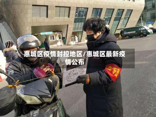 惠城区疫情封控地区/惠城区最新疫情公布-第2张图片