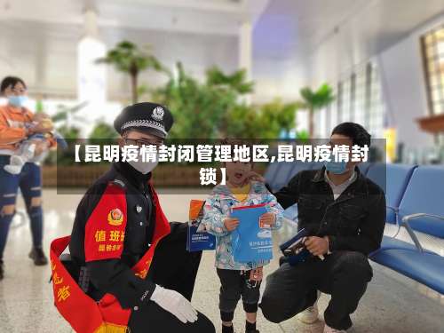 【昆明疫情封闭管理地区,昆明疫情封锁】-第1张图片