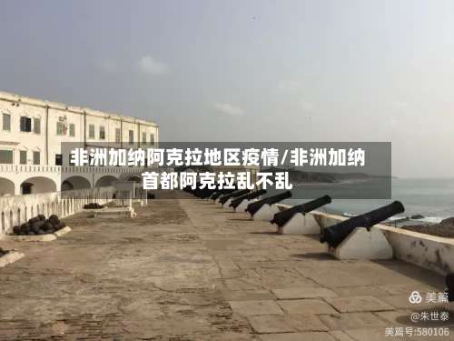 非洲加纳阿克拉地区疫情/非洲加纳首都阿克拉乱不乱-第1张图片
