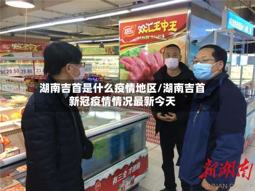 湖南吉首是什么疫情地区/湖南吉首新冠疫情情况最新今天-第1张图片