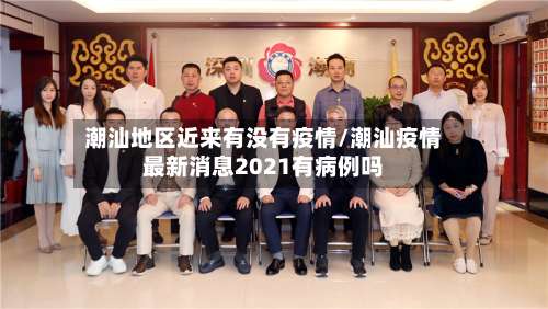 潮汕地区近来有没有疫情/潮汕疫情最新消息2021有病例吗-第1张图片