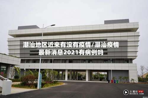 潮汕地区近来有没有疫情/潮汕疫情最新消息2021有病例吗-第2张图片