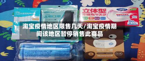 淘宝疫情地区限售几天/淘宝疫情期间该地区暂停销售此商品-第1张图片