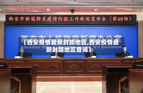 【西安疫情最新封路地区,西安疫情最新封路地区查询】-第1张图片
