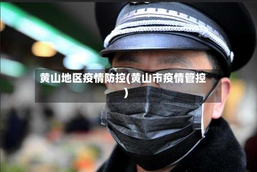 黄山地区疫情防控(黄山市疫情管控)-第2张图片