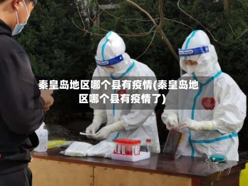 秦皇岛地区哪个县有疫情(秦皇岛地区哪个县有疫情了)-第1张图片