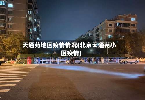 天通苑地区疫情情况(北京天通苑小区疫情)-第2张图片