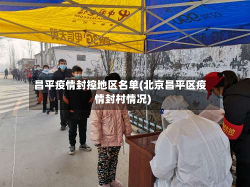 昌平疫情封控地区名单(北京昌平区疫情封村情况)-第1张图片