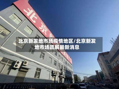 北京新发地市场疫情地区/北京新发地市场疏解最新消息-第1张图片