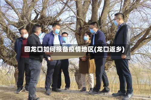回龙口如何报备疫情地区(龙口返乡)-第1张图片