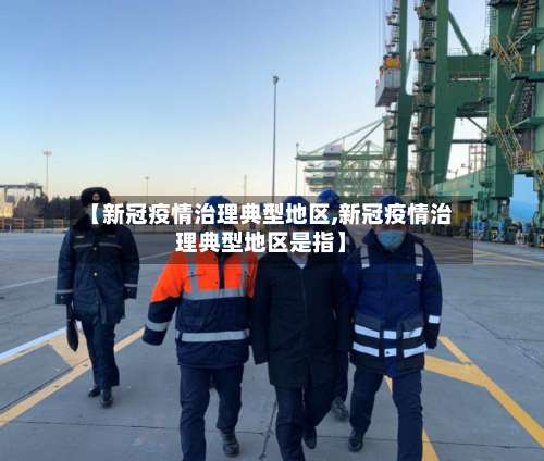 【新冠疫情治理典型地区,新冠疫情治理典型地区是指】-第2张图片