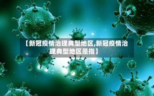 【新冠疫情治理典型地区,新冠疫情治理典型地区是指】-第1张图片